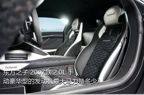 东方之子 2007款 2.0L 手动豪华型的发动机最大马力是多少？