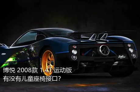 博悦 2008款 1.4T 运动版有没有儿童座椅接口？