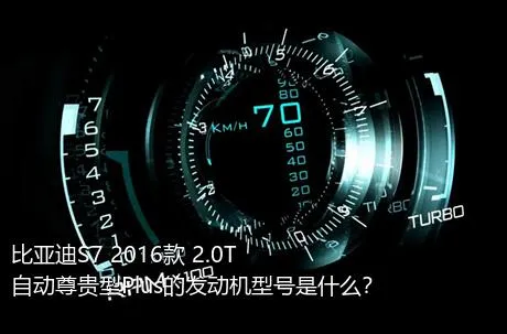 比亚迪S7 2016款 2.0T 自动尊贵型Plus的发动机型号是什么？