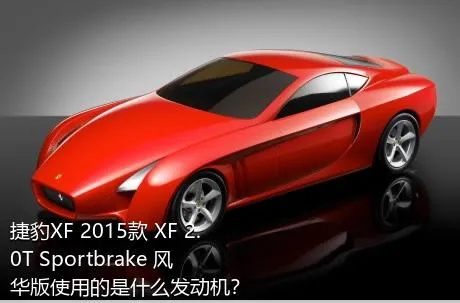 捷豹XF 2015款 XF 2.0T Sportbrake 风华版使用的是什么发动机？