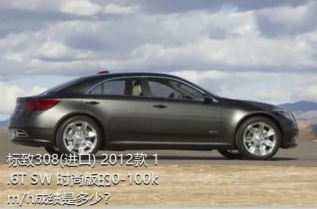 标致308(进口) 2012款 1.6T SW 时尚版的0-100km/h成绩是多少？