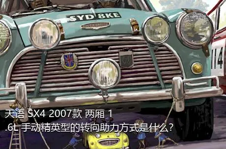 天语 SX4 2007款 两厢 1.6L 手动精英型的转向助力方式是什么？