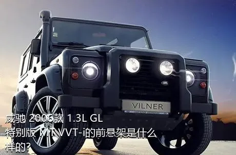 威驰 2006款 1.3L GL特别版 MT VVT-i的前悬架是什么样的？