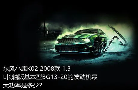 东风小康K02 2008款 1.3L长轴版基本型BG13-20的发动机最大功率是多少？