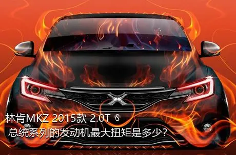 林肯MKZ 2015款 2.0T 总统系列的发动机最大扭矩是多少？