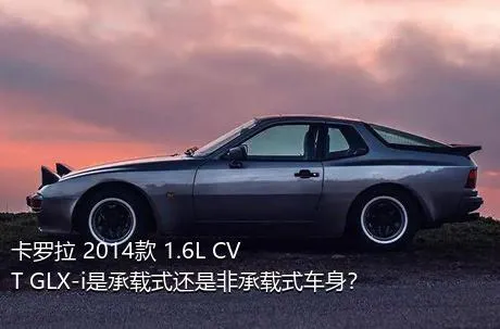 卡罗拉 2014款 1.6L CVT GLX-i是承载式还是非承载式车身？