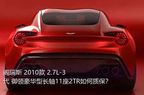 阁瑞斯 2010款 2.7L-3代 御领豪华型长轴11座2TR如何质保？