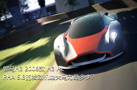 悍马H3 2008款 H3 ALPHA 5.3的发动机最大马力是多少？