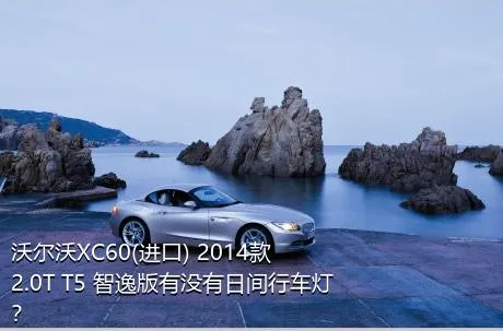 沃尔沃XC60(进口) 2014款 2.0T T5 智逸版有没有日间行车灯？