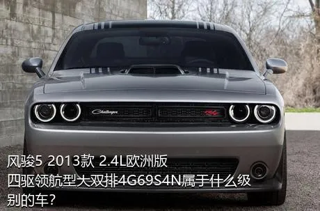 风骏5 2013款 2.4L欧洲版 四驱领航型大双排4G69S4N属于什么级别的车？