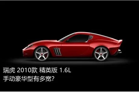 瑞虎 2010款 精英版 1.6L 手动豪华型有多宽？