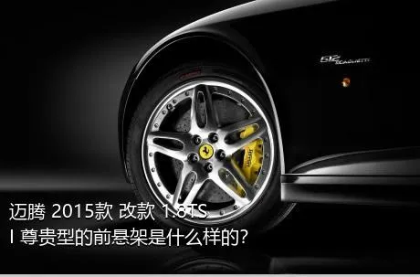 迈腾 2015款 改款 1.8TSI 尊贵型的前悬架是什么样的？