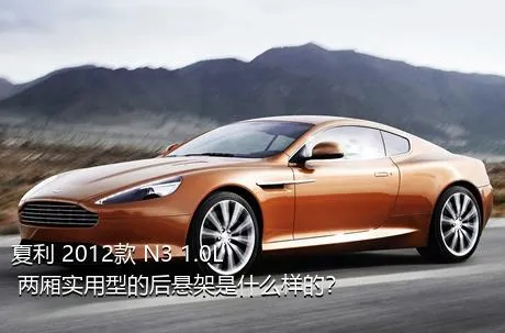 夏利 2012款 N3 1.0L 两厢实用型的后悬架是什么样的？