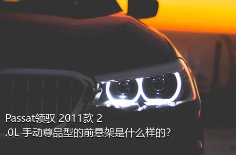 Passat领驭 2011款 2.0L 手动尊品型的前悬架是什么样的？