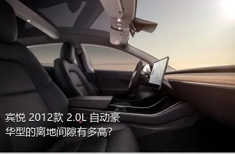 宾悦 2012款 2.0L 自动豪华型的离地间隙有多高？