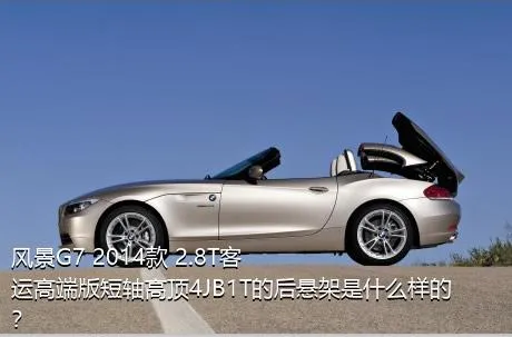 风景G7 2014款 2.8T客运高端版短轴高顶4JB1T的后悬架是什么样的？