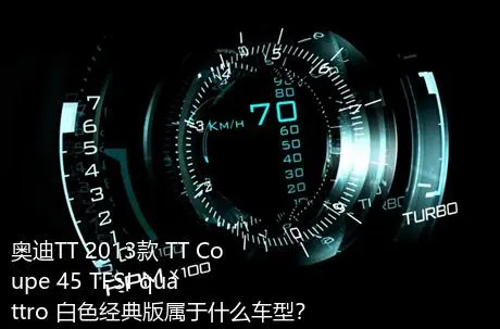 奥迪TT 2013款 TT Coupe 45 TFSI quattro 白色经典版属于什么车型？