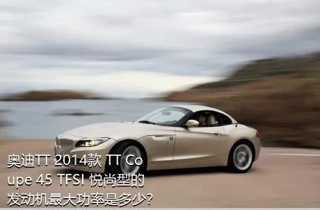 奥迪TT 2014款 TT Coupe 45 TFSI 悦尚型的发动机最大功率是多少？