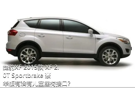 捷豹XF 2015款 XF 2.0T Sportbrake 豪华版有没有儿童座椅接口？