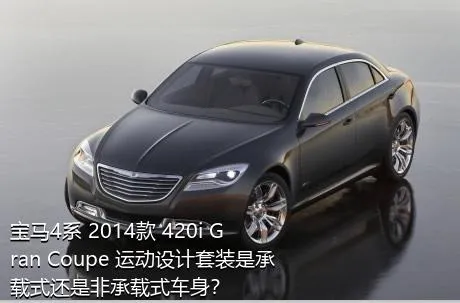 宝马4系 2014款 420i Gran Coupe 运动设计套装是承载式还是非承载式车身？