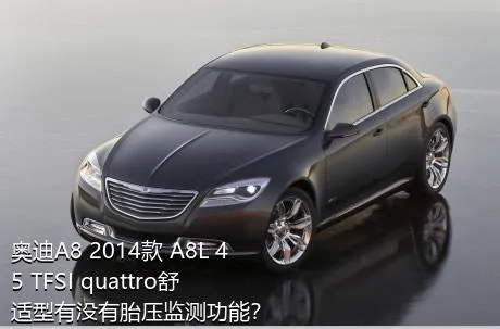 奥迪A8 2014款 A8L 45 TFSI quattro舒适型有没有胎压监测功能？