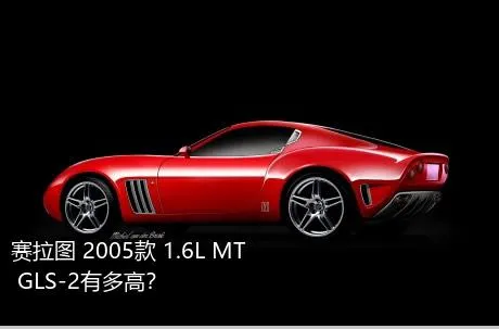 赛拉图 2005款 1.6L MT GLS-2有多高？