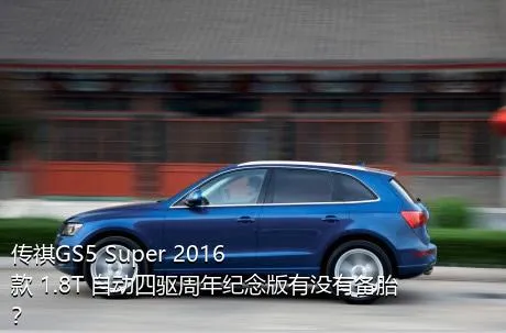 传祺GS5 Super 2016款 1.8T 自动四驱周年纪念版有没有备胎？