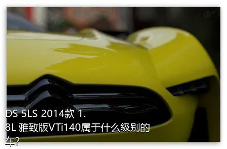 DS 5LS 2014款 1.8L 雅致版VTi140属于什么级别的车？