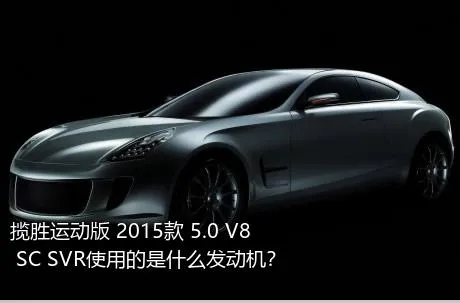 揽胜运动版 2015款 5.0 V8 SC SVR使用的是什么发动机？