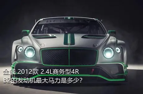 金威 2012款 2.4L商务型4RB2的发动机最大马力是多少？