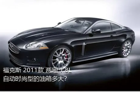 福克斯 2011款 两厢 1.8L 自动时尚型的油箱多大？