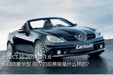 长安CS35 2014款 1.6L 自动豪华型 国IV的后悬架是什么样的？