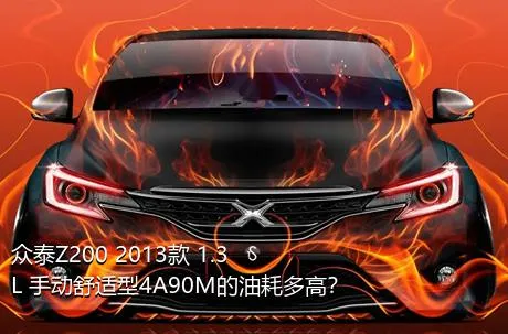 众泰Z200 2013款 1.3L 手动舒适型4A90M的油耗多高？