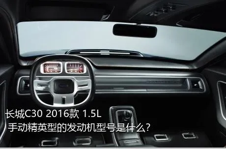 长城C30 2016款 1.5L 手动精英型的发动机型号是什么？