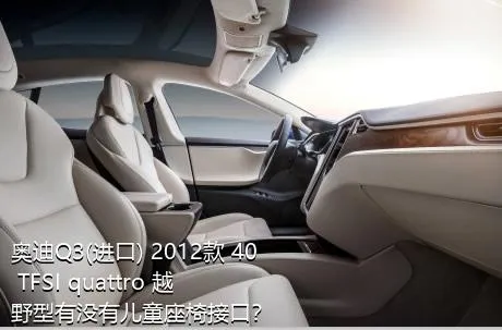 奥迪Q3(进口) 2012款 40 TFSI quattro 越野型有没有儿童座椅接口？