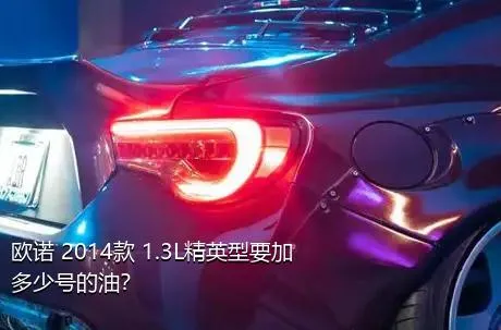 欧诺 2014款 1.3L精英型要加多少号的油？