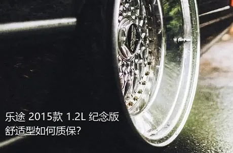 乐途 2015款 1.2L 纪念版 舒适型如何质保？