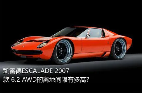 凯雷德ESCALADE 2007款 6.2 AWD的离地间隙有多高？