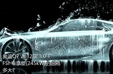 奥迪Q7 2012款 3.0 TFSI 专享型(245kW)的油箱多大？