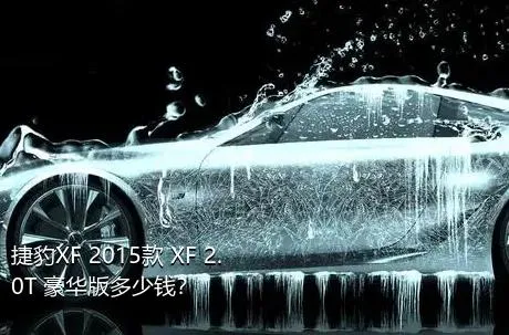 捷豹XF 2015款 XF 2.0T 豪华版多少钱？