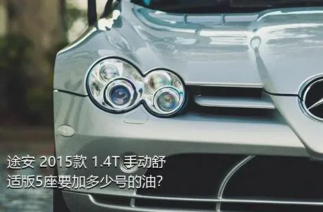 途安 2015款 1.4T 手动舒适版5座要加多少号的油？