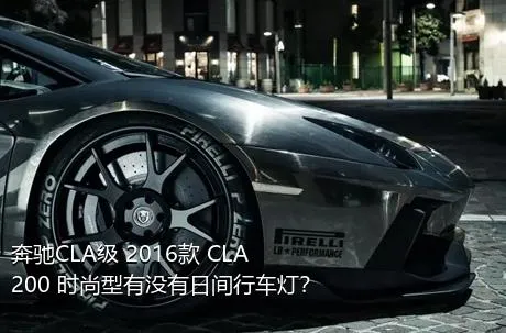 奔驰CLA级 2016款 CLA 200 时尚型有没有日间行车灯？