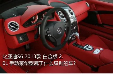 比亚迪S6 2013款 白金版 2.0L 手动豪华型属于什么级别的车？