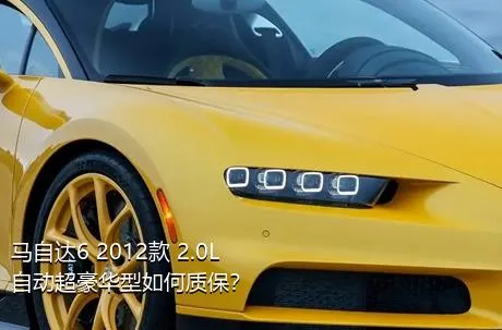 马自达6 2012款 2.0L 自动超豪华型如何质保？