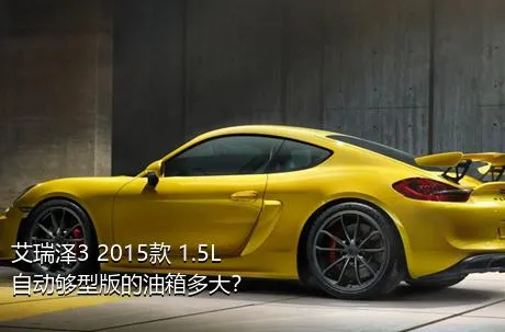 艾瑞泽3 2015款 1.5L 自动够型版的油箱多大？