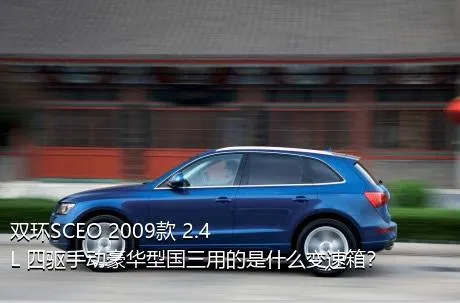 双环SCEO 2009款 2.4L 四驱手动豪华型国三用的是什么变速箱？