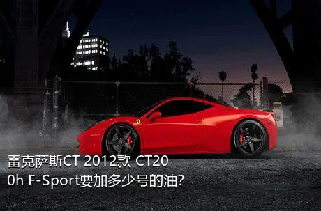 雷克萨斯CT 2012款 CT200h F-Sport要加多少号的油？