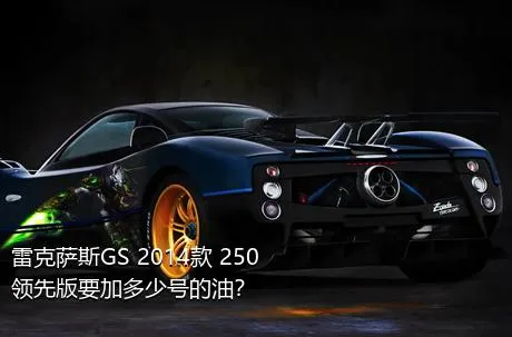 雷克萨斯GS 2014款 250 领先版要加多少号的油？