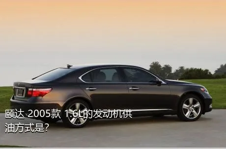 颐达 2005款 1.6L的发动机供油方式是？