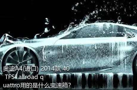 奥迪A4(进口) 2014款 40 TFSI allroad quattro用的是什么变速箱？